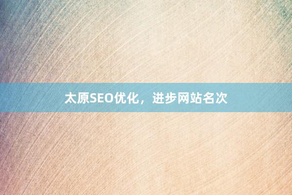 太原SEO优化，进步网站名次